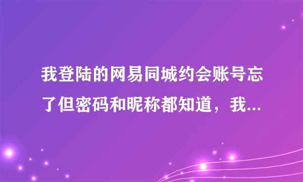 我登陆的网易同城约会账号忘了但密码和昵称都知道，我该怎么办？