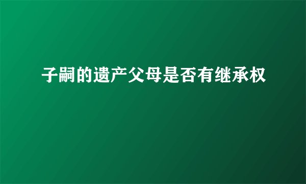 子嗣的遗产父母是否有继承权