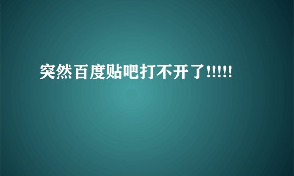 突然百度贴吧打不开了!!!!!