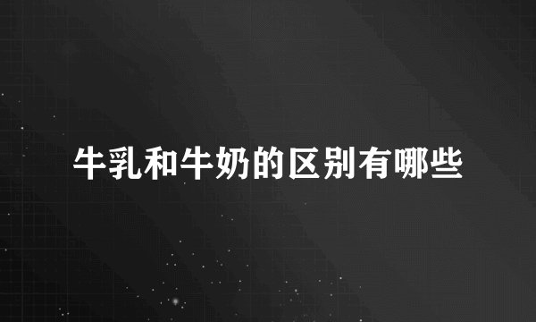 牛乳和牛奶的区别有哪些