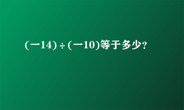 (一14)÷(一10)等于多少？