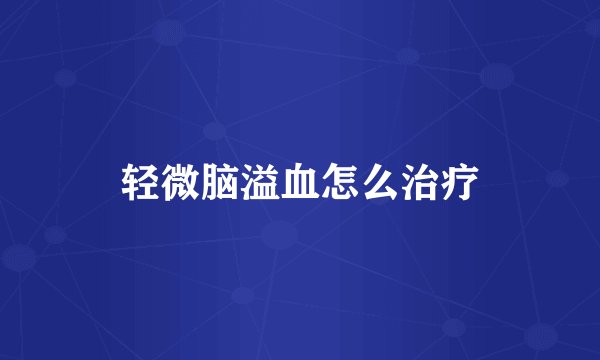 轻微脑溢血怎么治疗