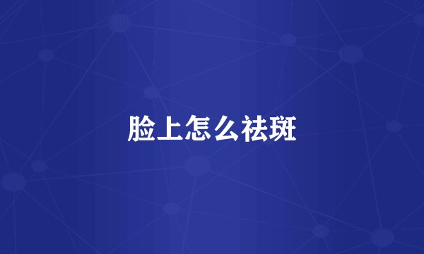 脸上怎么祛斑