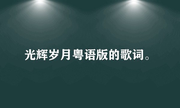 光辉岁月粤语版的歌词。
