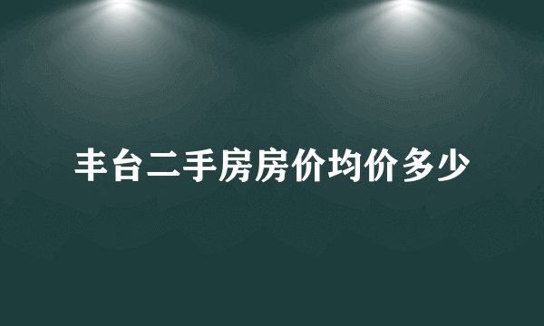丰台二手房房价均价多少