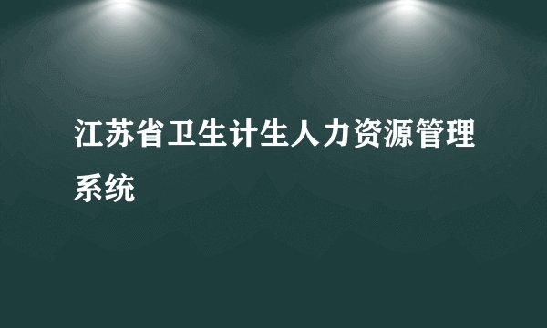 江苏省卫生计生人力资源管理系统
