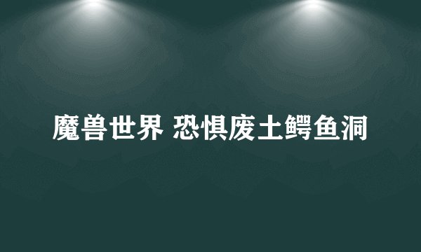 魔兽世界 恐惧废土鳄鱼洞
