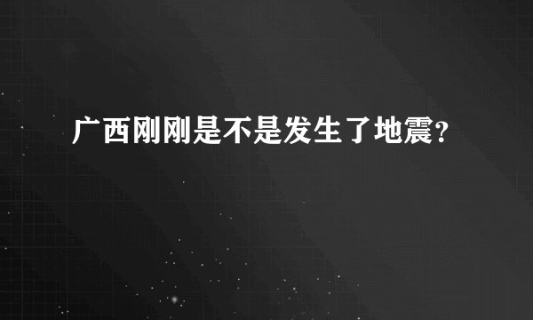 广西刚刚是不是发生了地震？