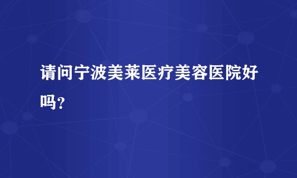 请问宁波美莱医疗美容医院好吗？