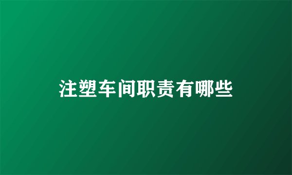 注塑车间职责有哪些