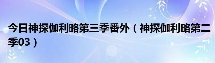 今日神探伽利略第三季番外（神探伽利略第二季03）