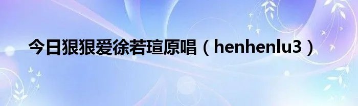 今日狠狠爱徐若瑄原唱（henhenlu3）