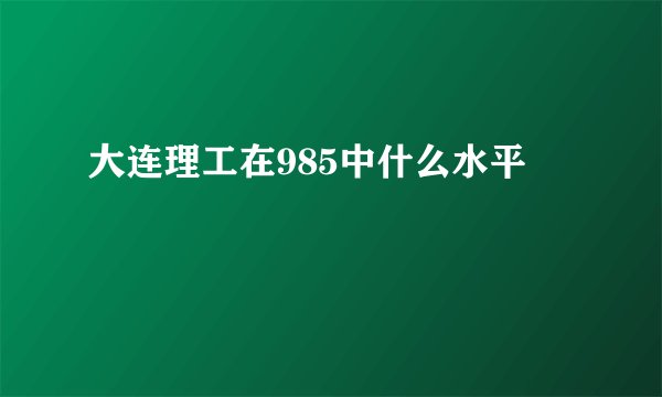 大连理工在985中什么水平