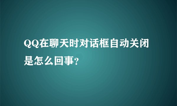 QQ在聊天时对话框自动关闭是怎么回事？