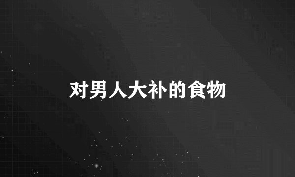 对男人大补的食物