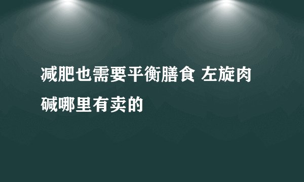 减肥也需要平衡膳食 左旋肉碱哪里有卖的