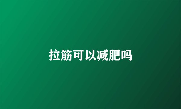 拉筋可以减肥吗
