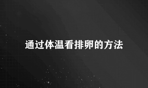 通过体温看排卵的方法