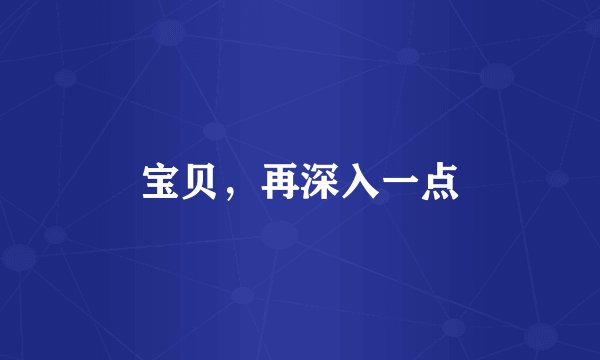 宝贝，再深入一点