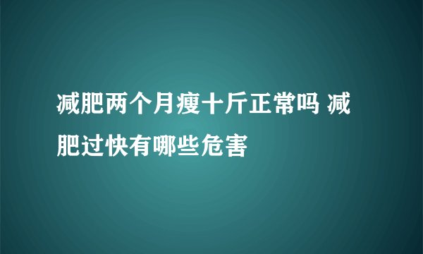 减肥两个月瘦十斤正常吗 减肥过快有哪些危害