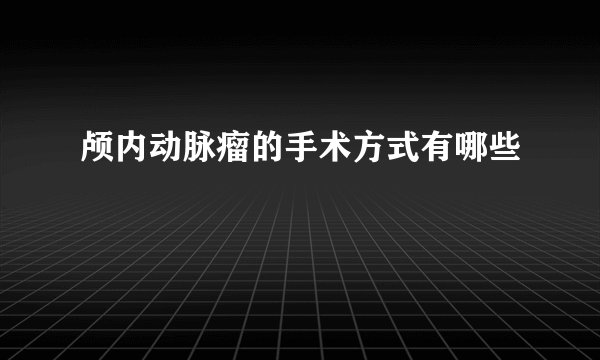 颅内动脉瘤的手术方式有哪些