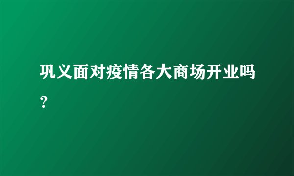 巩义面对疫情各大商场开业吗？