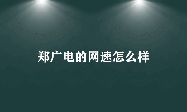 郑广电的网速怎么样