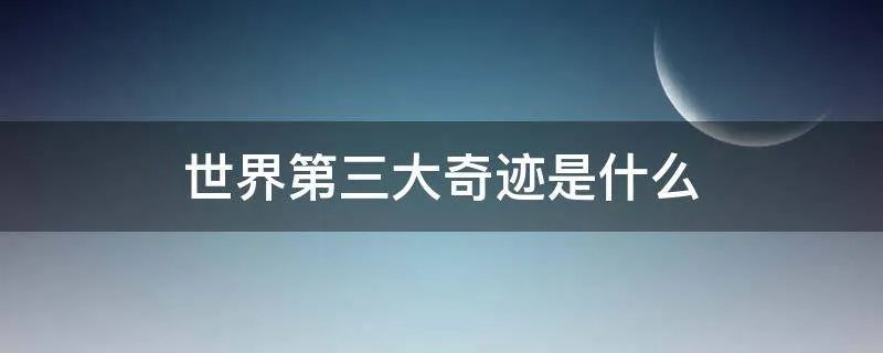 世界第三大奇迹是什么