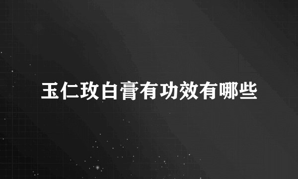 玉仁玫白膏有功效有哪些