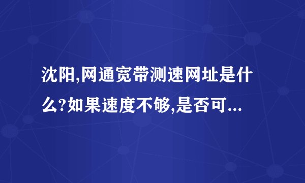 沈阳,网通宽带测速网址是什么?如果速度不够,是否可以投诉?