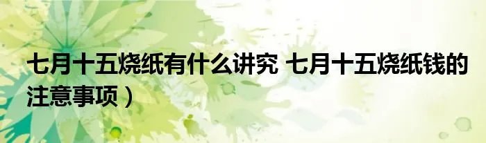 七月十五烧纸有什么讲究 七月十五烧纸钱的注意事项）