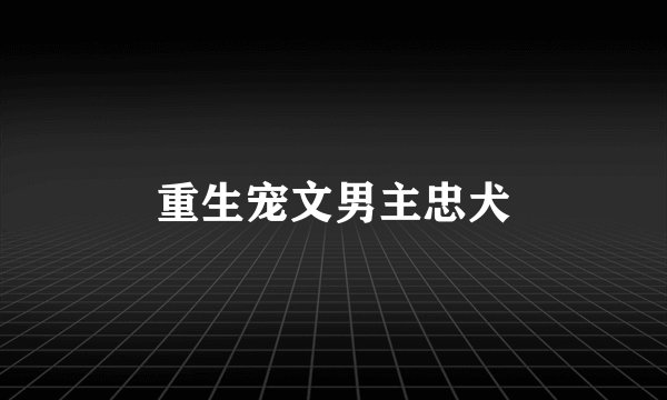 重生宠文男主忠犬