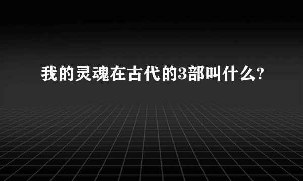我的灵魂在古代的3部叫什么?