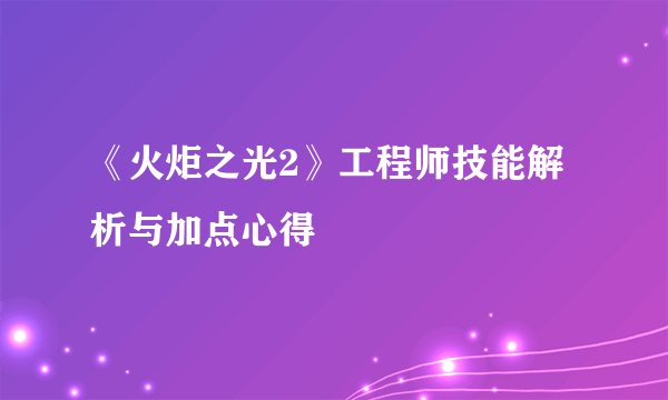 《火炬之光2》工程师技能解析与加点心得