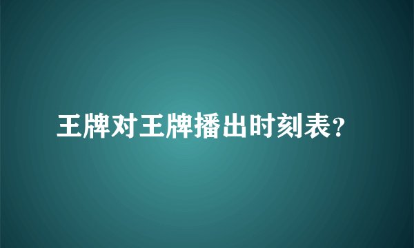 王牌对王牌播出时刻表？