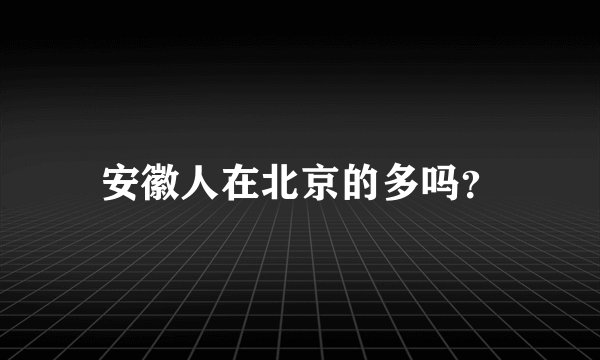 安徽人在北京的多吗？