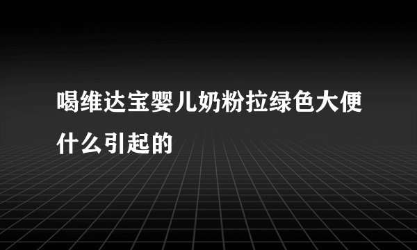 喝维达宝婴儿奶粉拉绿色大便什么引起的