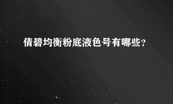 倩碧均衡粉底液色号有哪些？