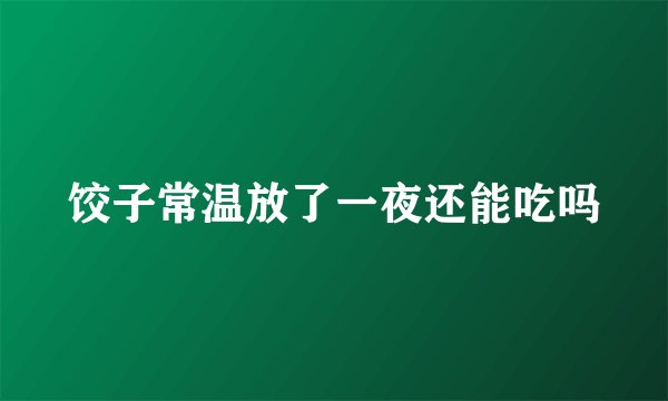 饺子常温放了一夜还能吃吗