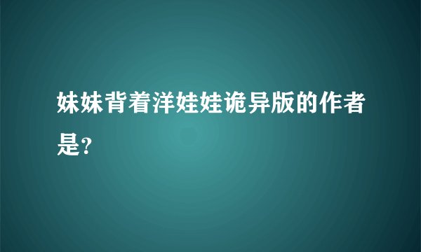 妹妹背着洋娃娃诡异版的作者是？