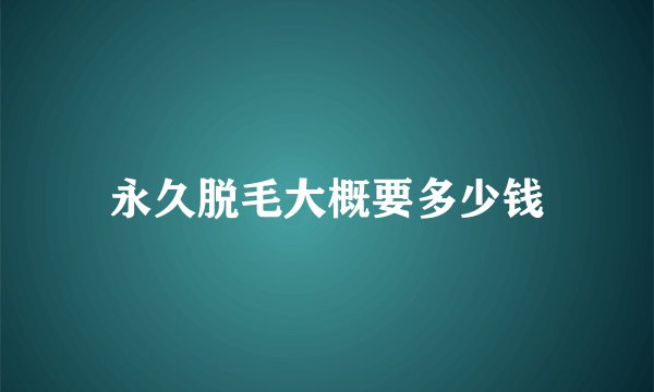 永久脱毛大概要多少钱