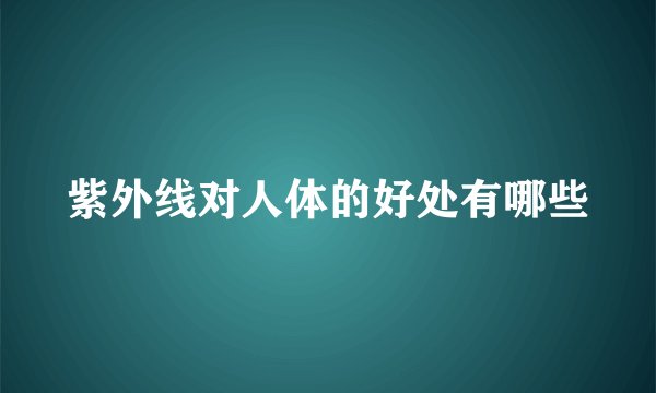 紫外线对人体的好处有哪些