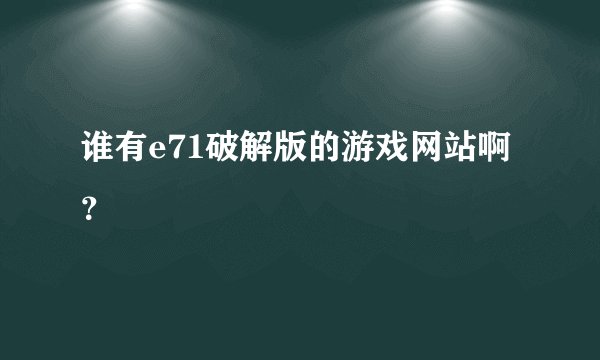 谁有e71破解版的游戏网站啊？