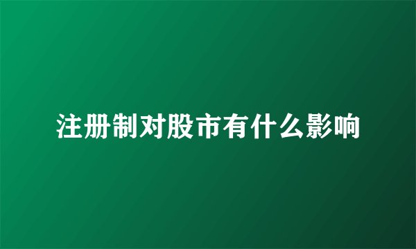 注册制对股市有什么影响