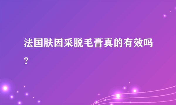 法国肤因采脱毛膏真的有效吗？