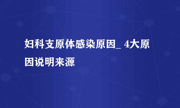 妇科支原体感染原因_ 4大原因说明来源