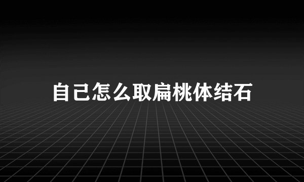 自己怎么取扁桃体结石