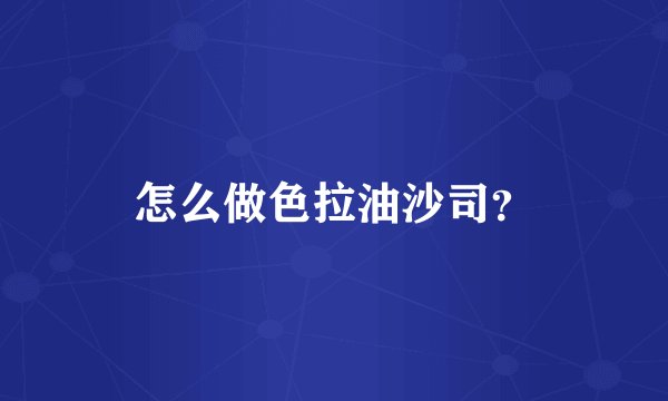 怎么做色拉油沙司？