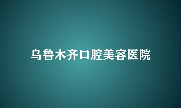 乌鲁木齐口腔美容医院