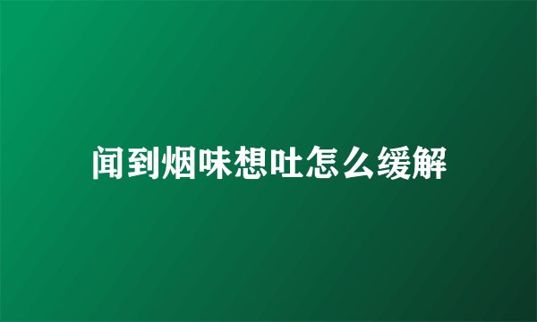 闻到烟味想吐怎么缓解